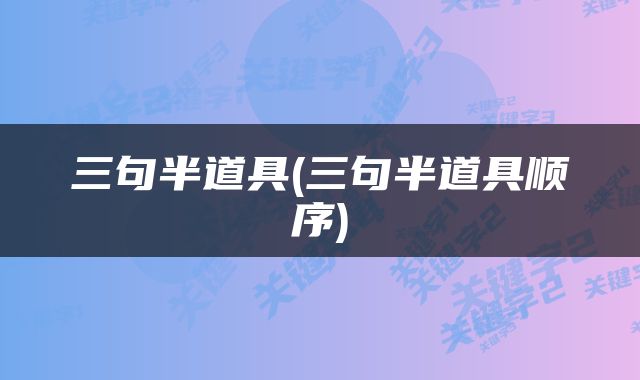 三句半道具(三句半道具顺序)