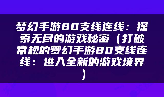 梦幻手游80支线连线：探索无尽的游戏秘密（打破常规的梦幻手游80支线连线：进入全新的游戏境界）