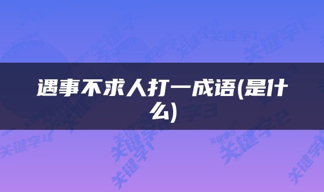 遇事不求人打一成语(是什么)