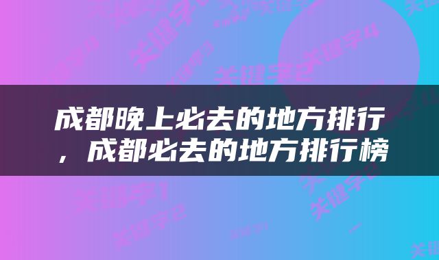 成都晚上必去的地方排行，成都必去的地方排行榜