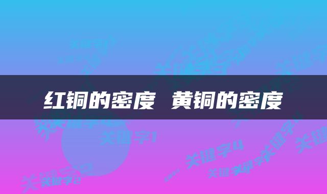 红铜的密度 黄铜的密度