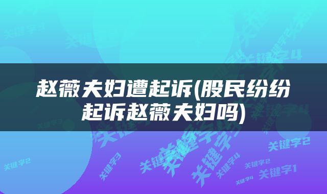 赵薇夫妇遭起诉(股民纷纷起诉赵薇夫妇吗)