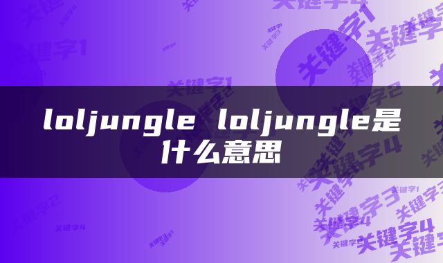 loljungle loljungle是什么意思