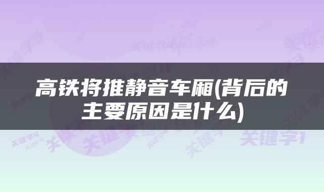 高铁将推静音车厢(背后的主要原因是什么)