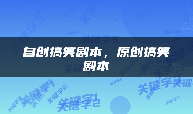 自创搞笑剧本，原创搞笑剧本