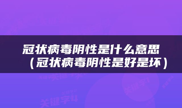 冠状病毒阴性是什么意思（冠状病毒阴性是好是坏）