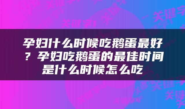 孕妇什么时候吃鹅蛋最好？孕妇吃鹅蛋的最佳时间是什么时候怎么吃