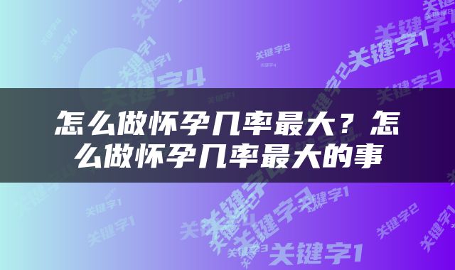 怎么做怀孕几率最大？怎么做怀孕几率最大的事