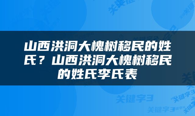 山西洪洞大槐树移民的姓氏？山西洪洞大槐树移民的姓氏李氏表