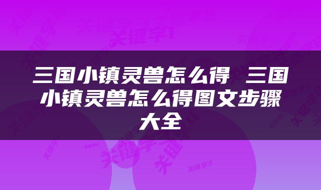 三国小镇灵兽怎么得 三国小镇灵兽怎么得图文步骤大全