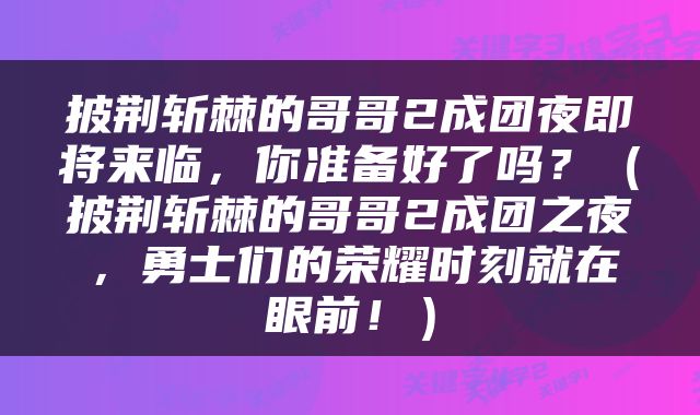 披荆斩棘的哥哥2成团夜即将来临，你准备好了吗？（披荆斩棘的哥哥2成团之夜，勇士们的荣耀时刻就在眼前！）
