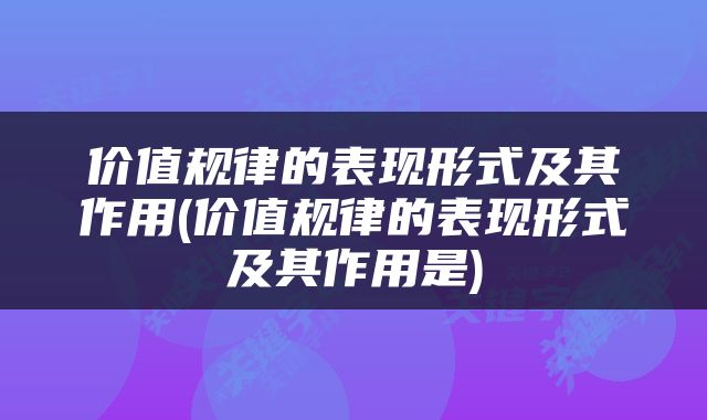 价值规律的表现形式及其作用(价值规律的表现形式及其作用是)