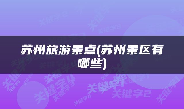 苏州旅游景点(苏州景区有哪些)