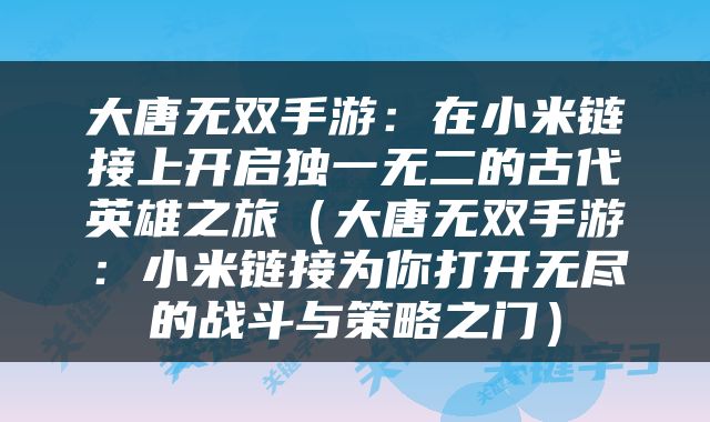 大唐无双手游：在小米链接上开启独一无二的古代英雄之旅（大唐无双手游：小米链接为你打开无尽的战斗与策略之门）