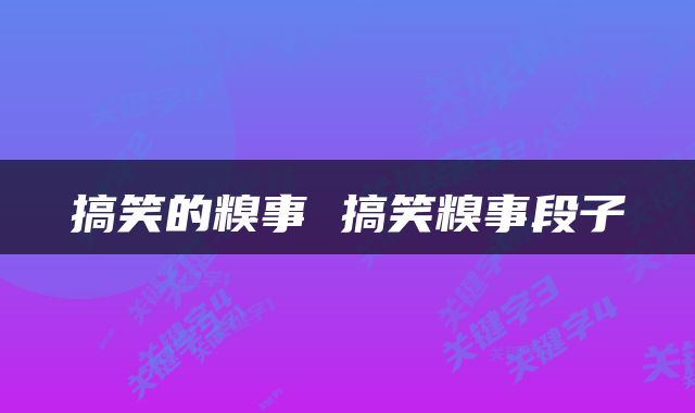 搞笑的糗事 搞笑糗事段子