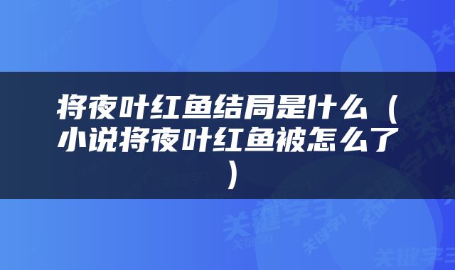 将夜叶红鱼结局是什么（小说将夜叶红鱼被怎么了）