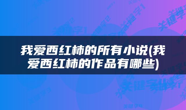 我爱西红柿的所有小说(我爱西红柿的作品有哪些)