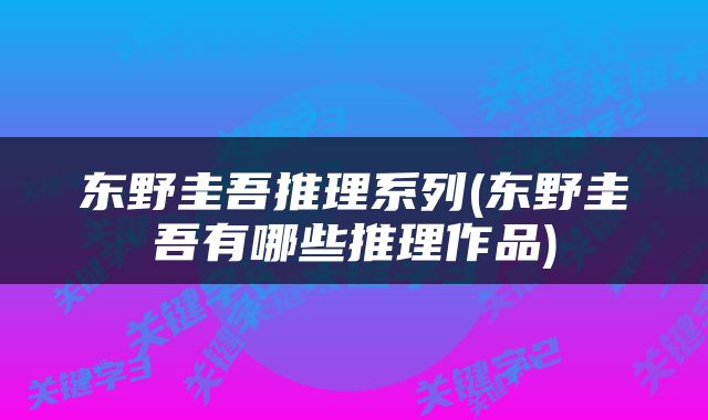 东野圭吾推理系列(东野圭吾有哪些推理作品)