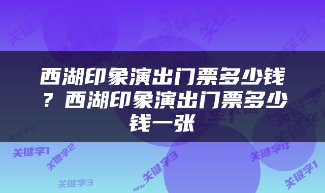 西湖印象演出门票多少钱？西湖印象演出门票多少钱一张