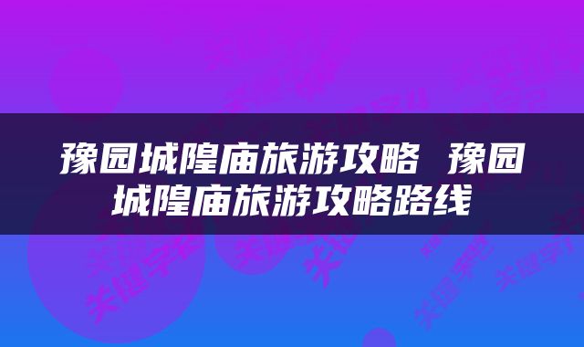 豫园城隍庙旅游攻略 豫园城隍庙旅游攻略路线