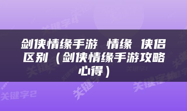 剑侠情缘手游 情缘 侠侣区别（剑侠情缘手游攻略心得）