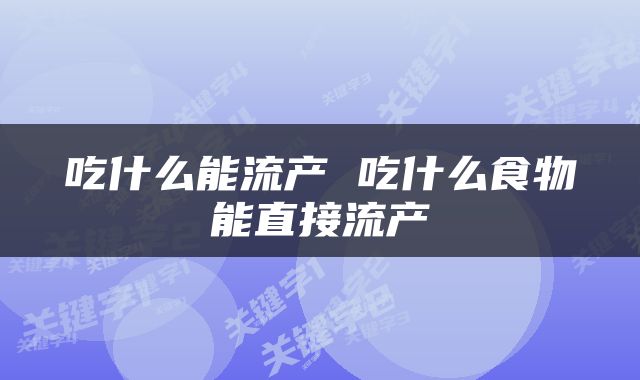 吃什么能流产 吃什么食物能直接流产
