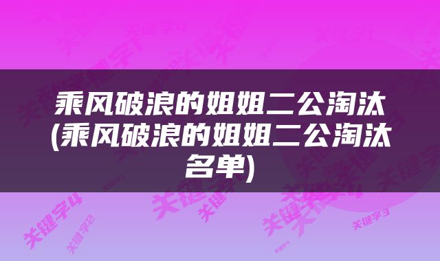 乘风破浪的姐姐二公淘汰(乘风破浪的姐姐二公淘汰名单)