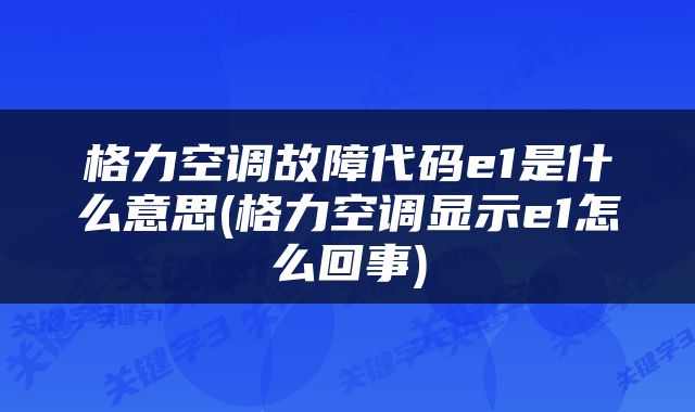 格力空调故障代码e1是什么意思(格力空调显示e1怎么回事)