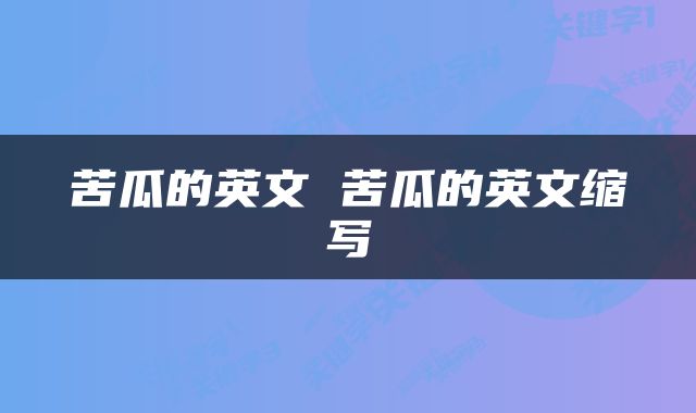 苦瓜的英文 苦瓜的英文缩写