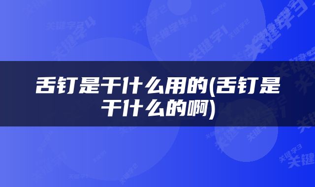 舌钉是干什么用的(舌钉是干什么的啊)