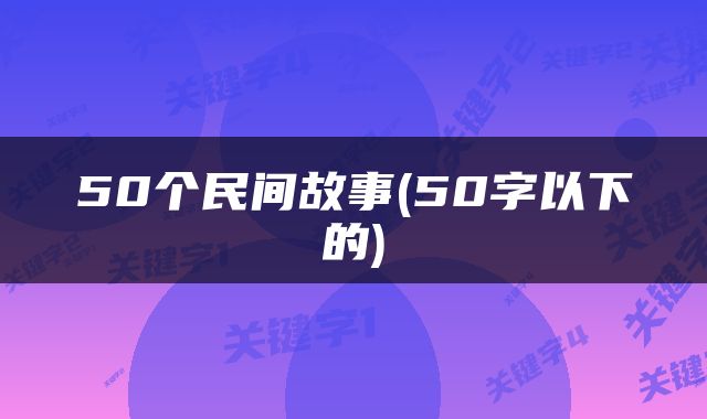 50个民间故事(50字以下的)