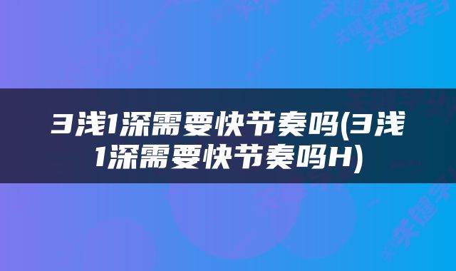 3浅1深需要快节奏吗(3浅1深需要快节奏吗H)