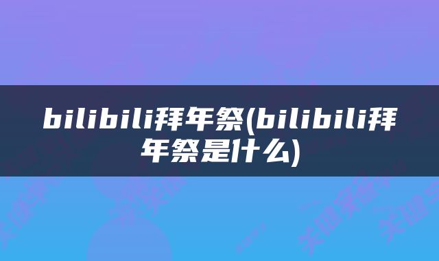 bilibili拜年祭(bilibili拜年祭是什么)