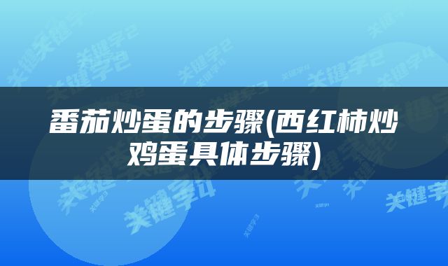番茄炒蛋的步骤(西红柿炒鸡蛋具体步骤)