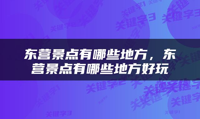 东营景点有哪些地方，东营景点有哪些地方好玩