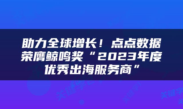 助力全球增长！点点数据荣膺鲸鸣奖“2023年度优秀出海服务商”