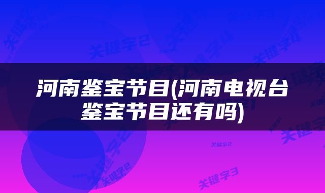 河南鉴宝节目(河南电视台鉴宝节目还有吗)