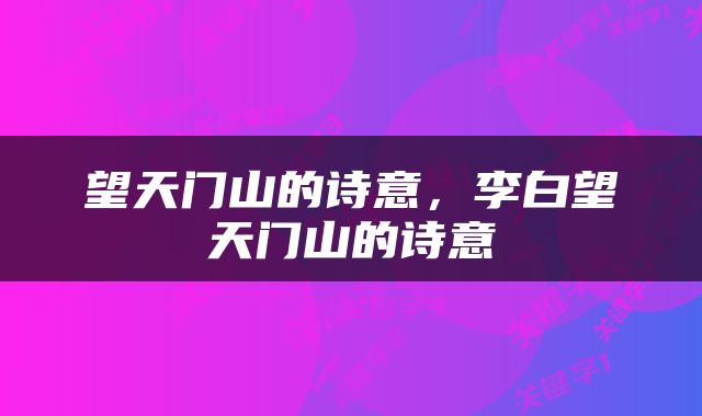 望天门山的诗意，李白望天门山的诗意