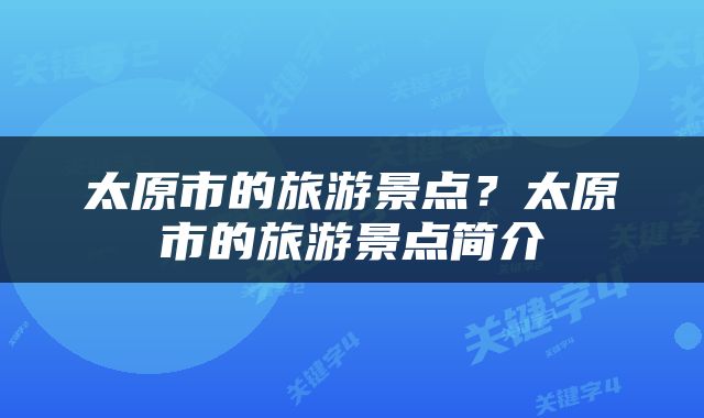 太原市的旅游景点？太原市的旅游景点简介