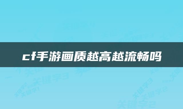 cf手游画质越高越流畅吗