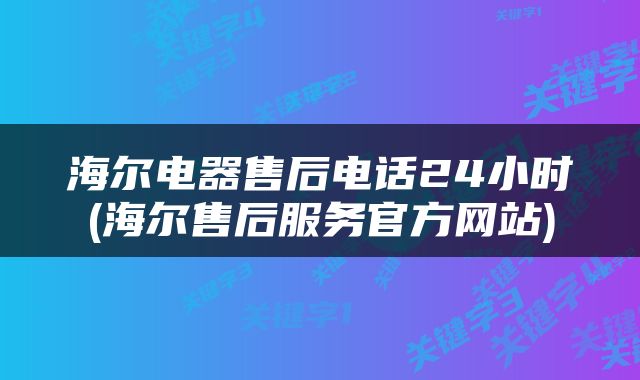 海尔电器售后电话24小时(海尔售后服务官方网站)