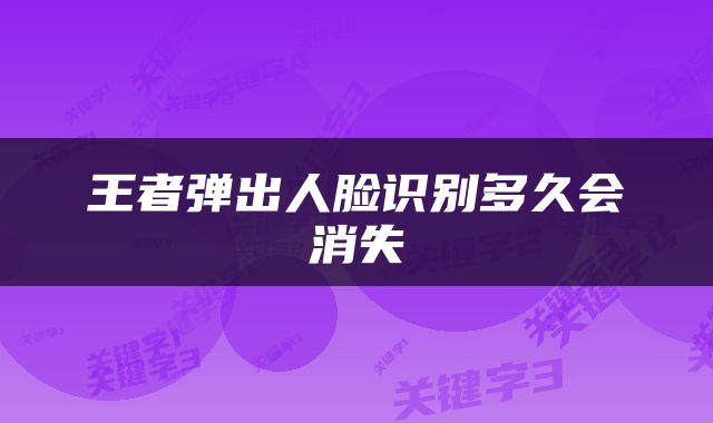 王者弹出人脸识别多久会消失