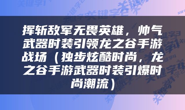 挥斩敌军无畏英雄，帅气武器时装引领龙之谷手游战场（独步炫酷时尚，龙之谷手游武器时装引爆时尚潮流）