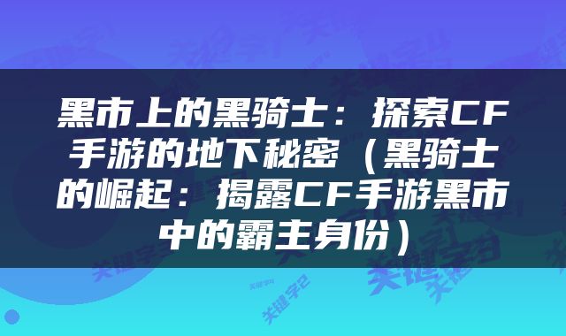 黑市上的黑骑士：探索CF手游的地下秘密（黑骑士的崛起：揭露CF手游黑市中的霸主身份）