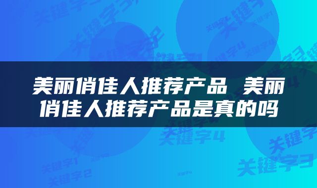 美丽俏佳人推荐产品 美丽俏佳人推荐产品是真的吗