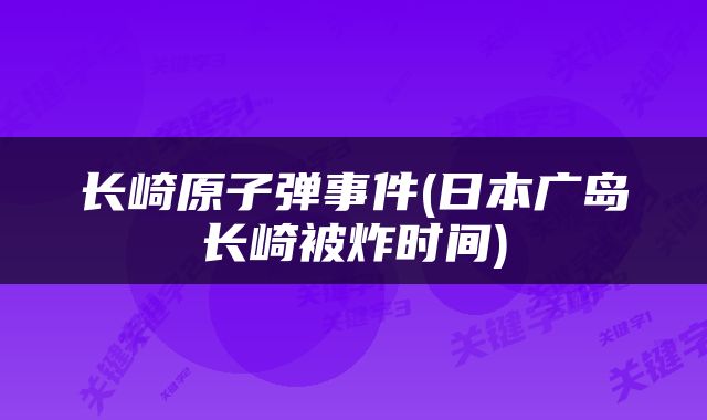 长崎原子弹事件(日本广岛长崎被炸时间)