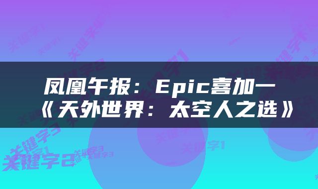 凤凰午报：Epic喜加一《天外世界：太空人之选》