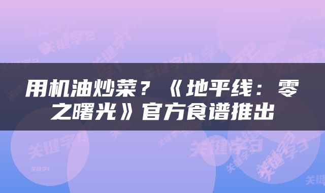 用机油炒菜？《地平线：零之曙光》官方食谱推出