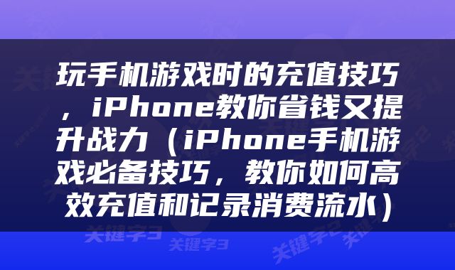 玩手机游戏时的充值技巧，iPhone教你省钱又提升战力（iPhone手机游戏必备技巧，教你如何高效充值和记录消费流水）