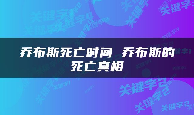 乔布斯死亡时间 乔布斯的死亡真相